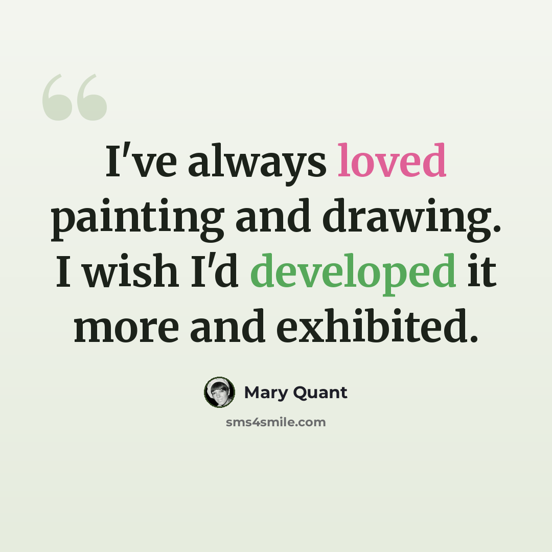 “I've always loved painting and drawing. I wish I'd developed it more and exhibited.” quote by Mary Quant