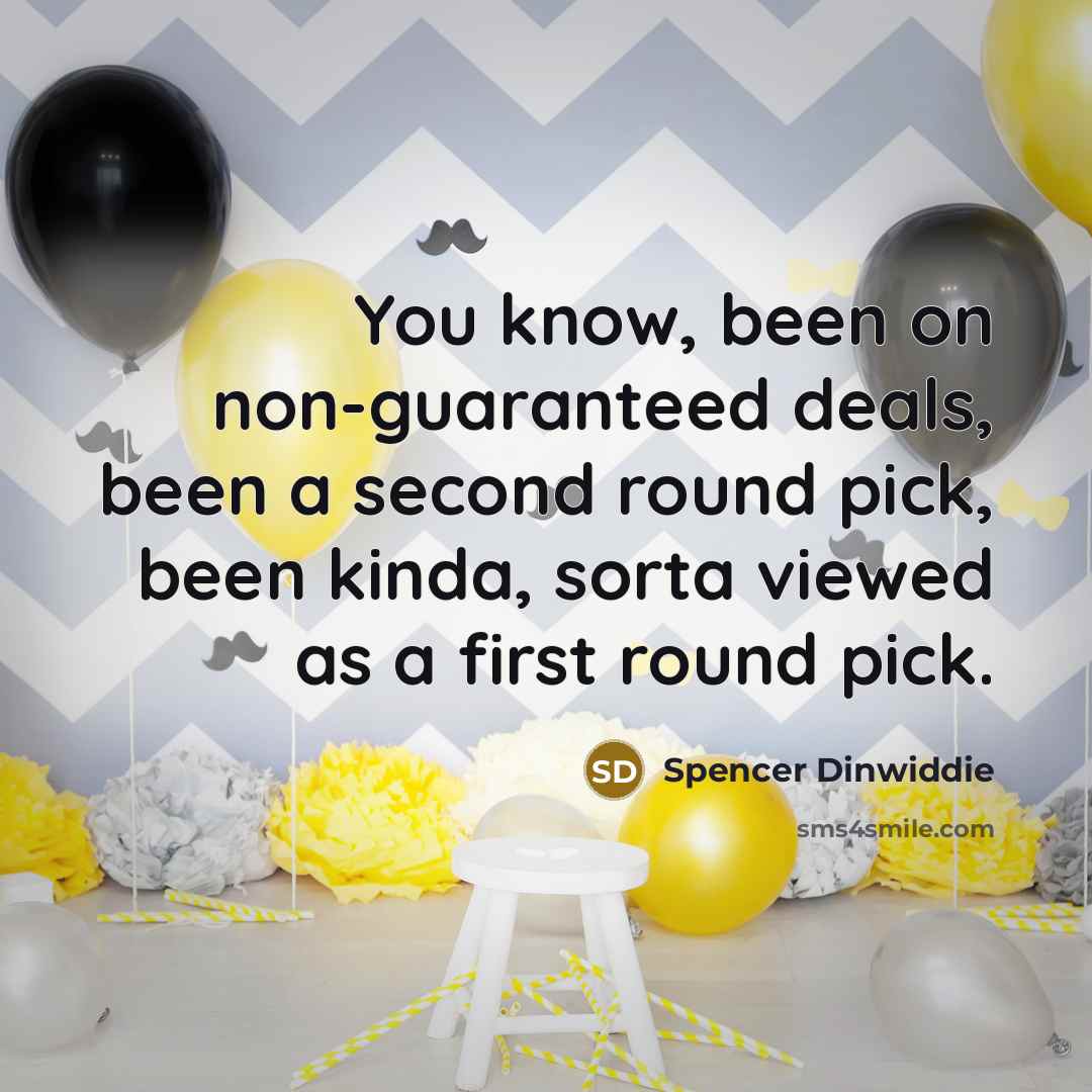 “You know, been on non-guaranteed deals, been a second round pick, been kinda, sorta viewed as a first round pick.” quote by Spencer Dinwiddie