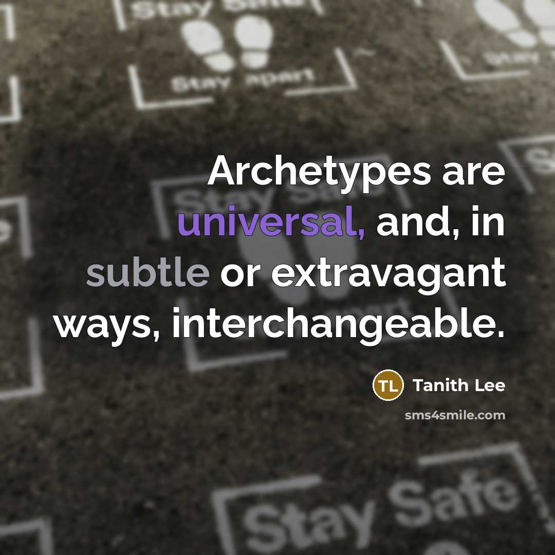 “Archetypes are universal, and, in subtle or extravagant ways, interchangeable.” quote by Tanith Lee