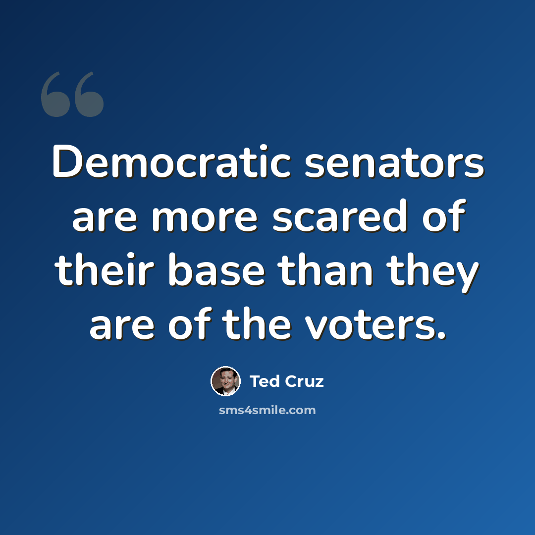 “Democratic senators are more scared of their base than they are of the voters.” quote by Ted Cruz