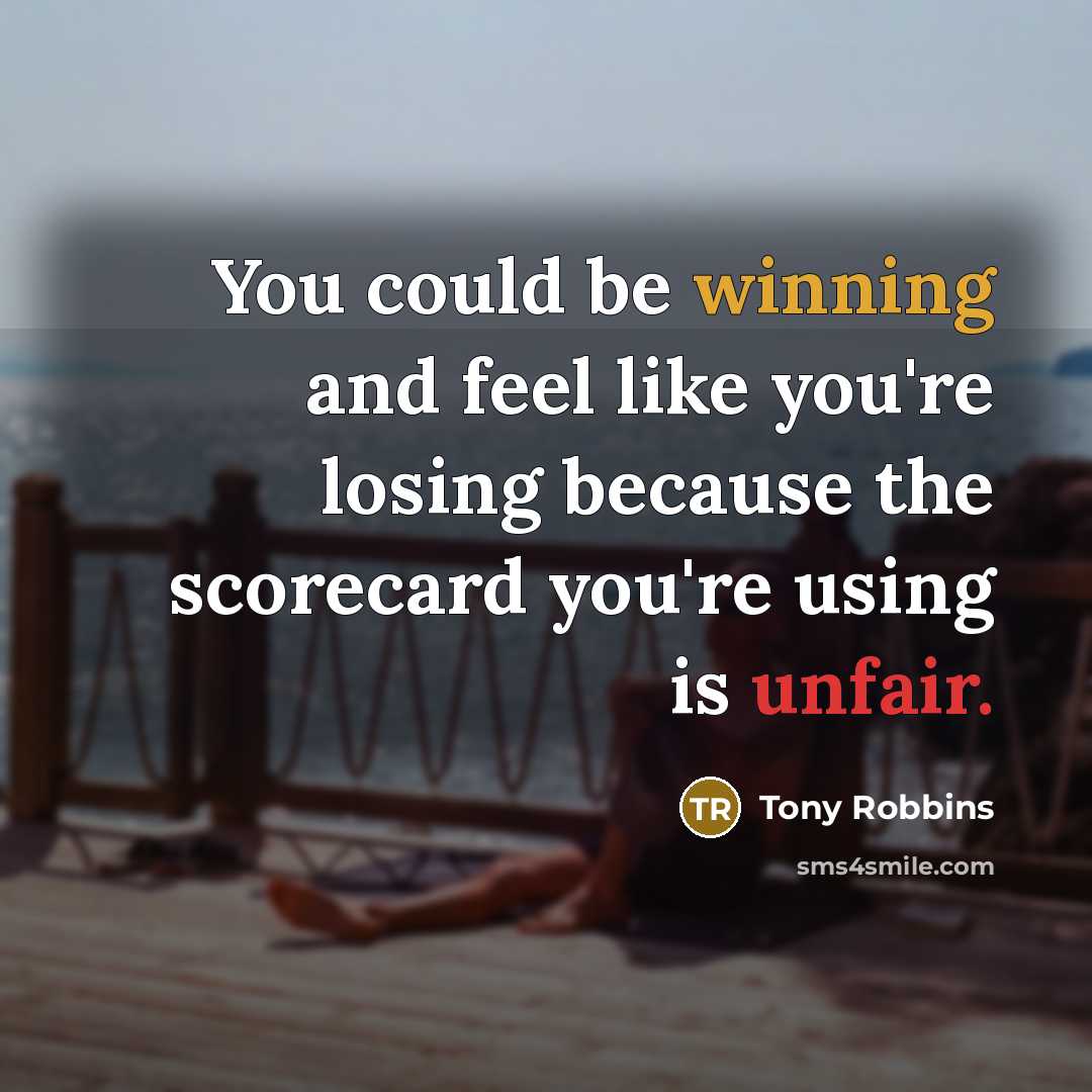 “You could be winning and feel like you're losing because the scorecard you're using is unfair.” quote by Tony Robbins