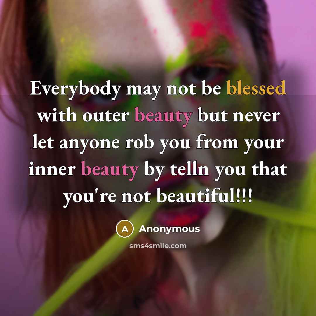 “Everybody may not be blessed with outer beauty but never let anyone rob you from your inner beauty by telln you that you're not beautiful!!!” quote by Anonymous