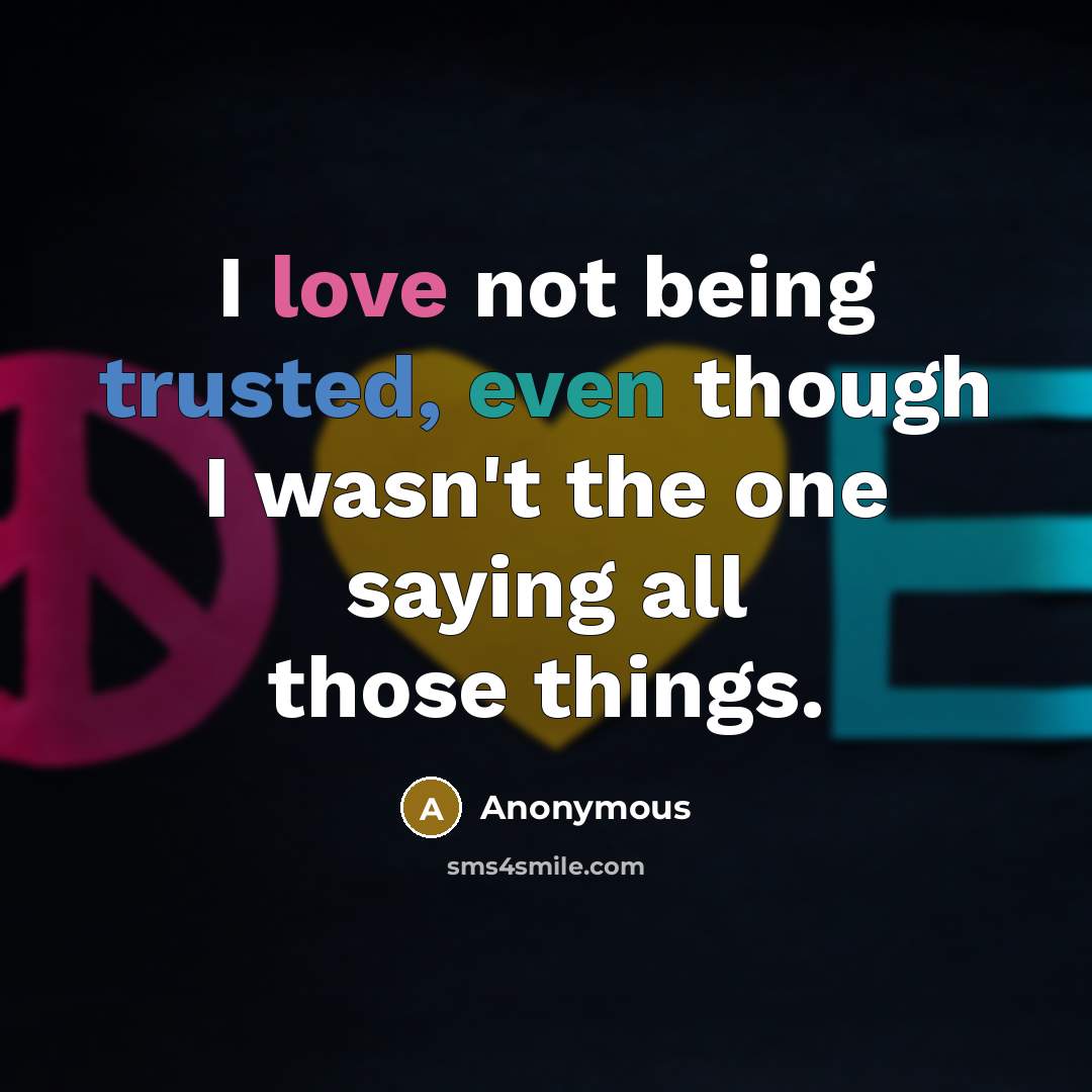 “I love not being trusted, even though I wasn't the one saying all those things.” quote by Anonymous