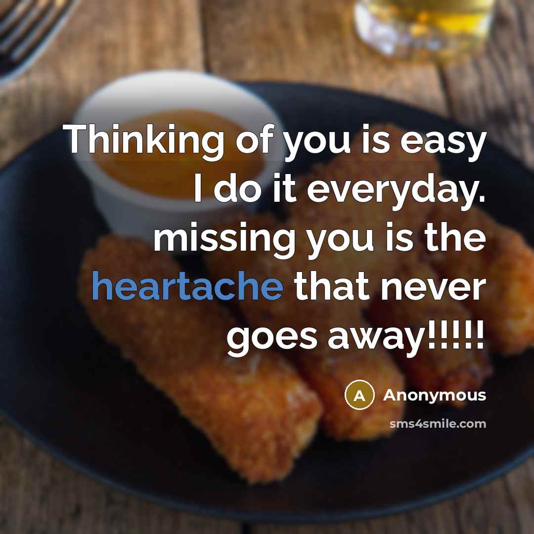 “Thinking of you is easy I do it everyday. missing you is the heartache that never goes away!!!!!” quote by Anonymous