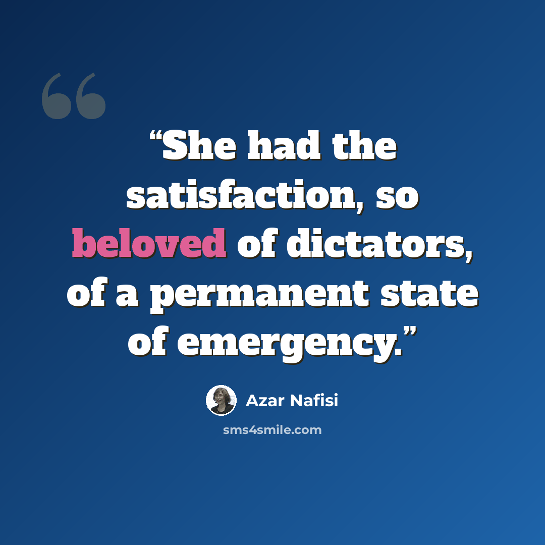 “She had the satisfaction, so beloved of dictators, of a permanent state of emergency.” quote by Azar Nafisi