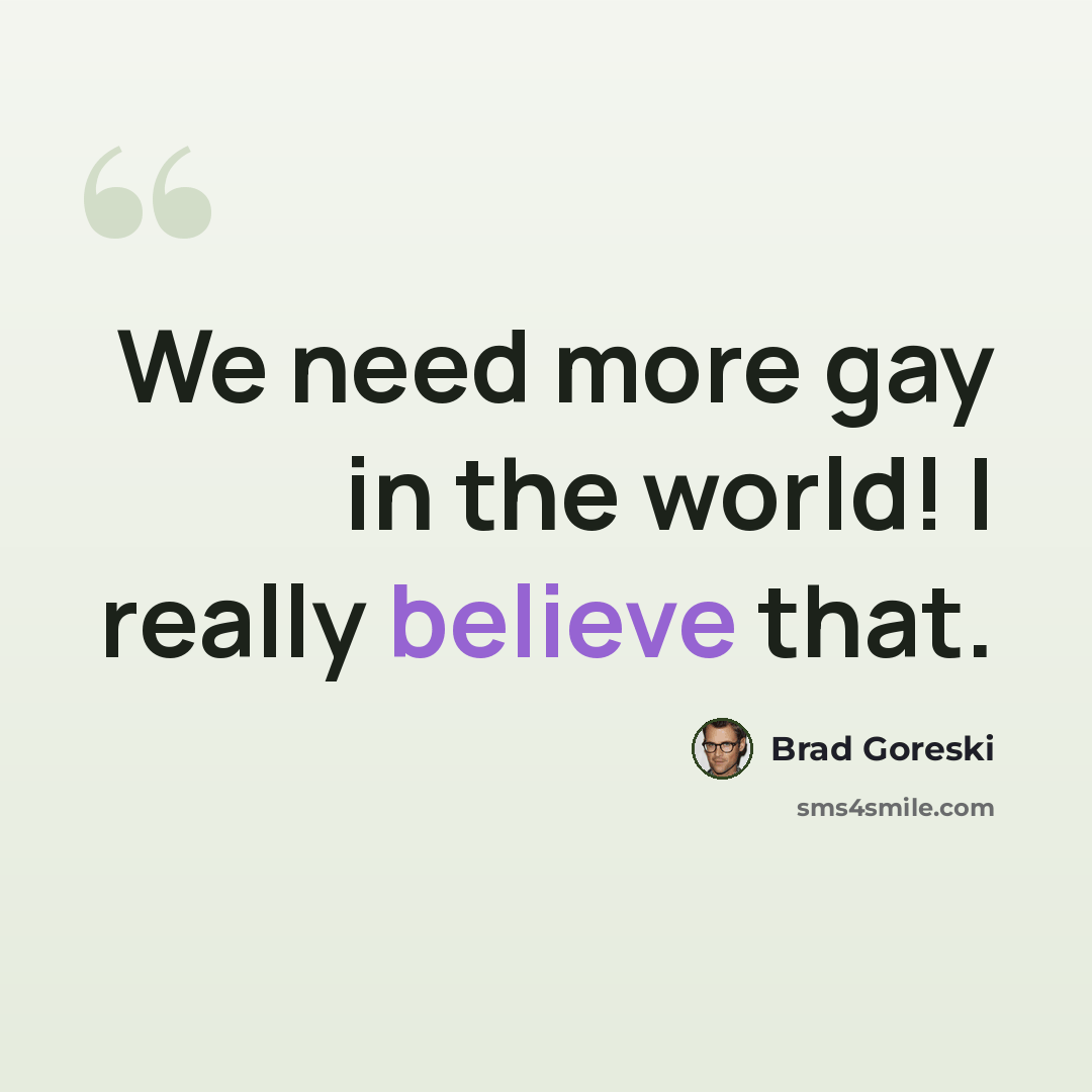 “We need more gay in the world! I really believe that.” quote by Brad Goreski