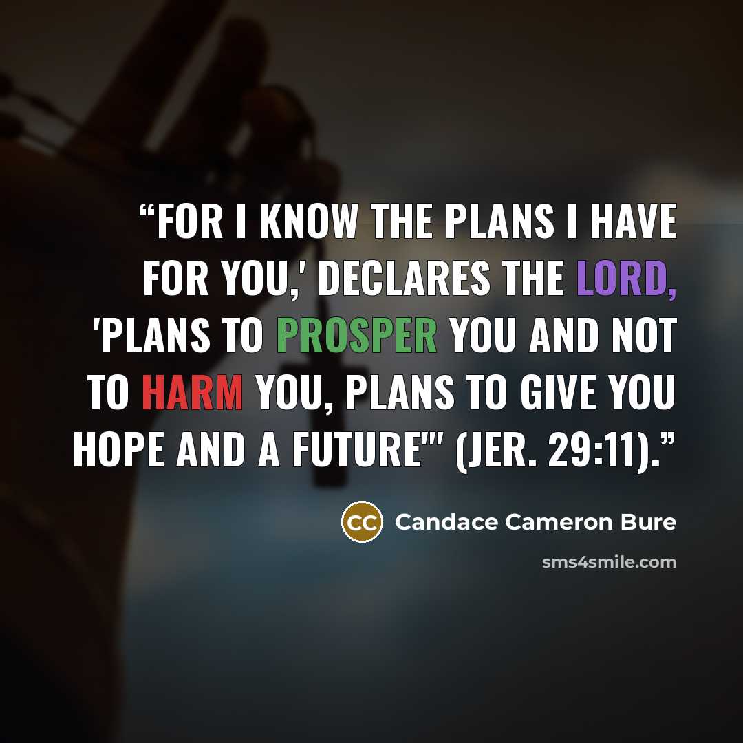 “For I know the plans I have for you,' declares the Lord, 'plans to prosper you and not to harm you, plans to give you hope and a future'" (Jer. 29:11).” quote by Candace Cameron Bure