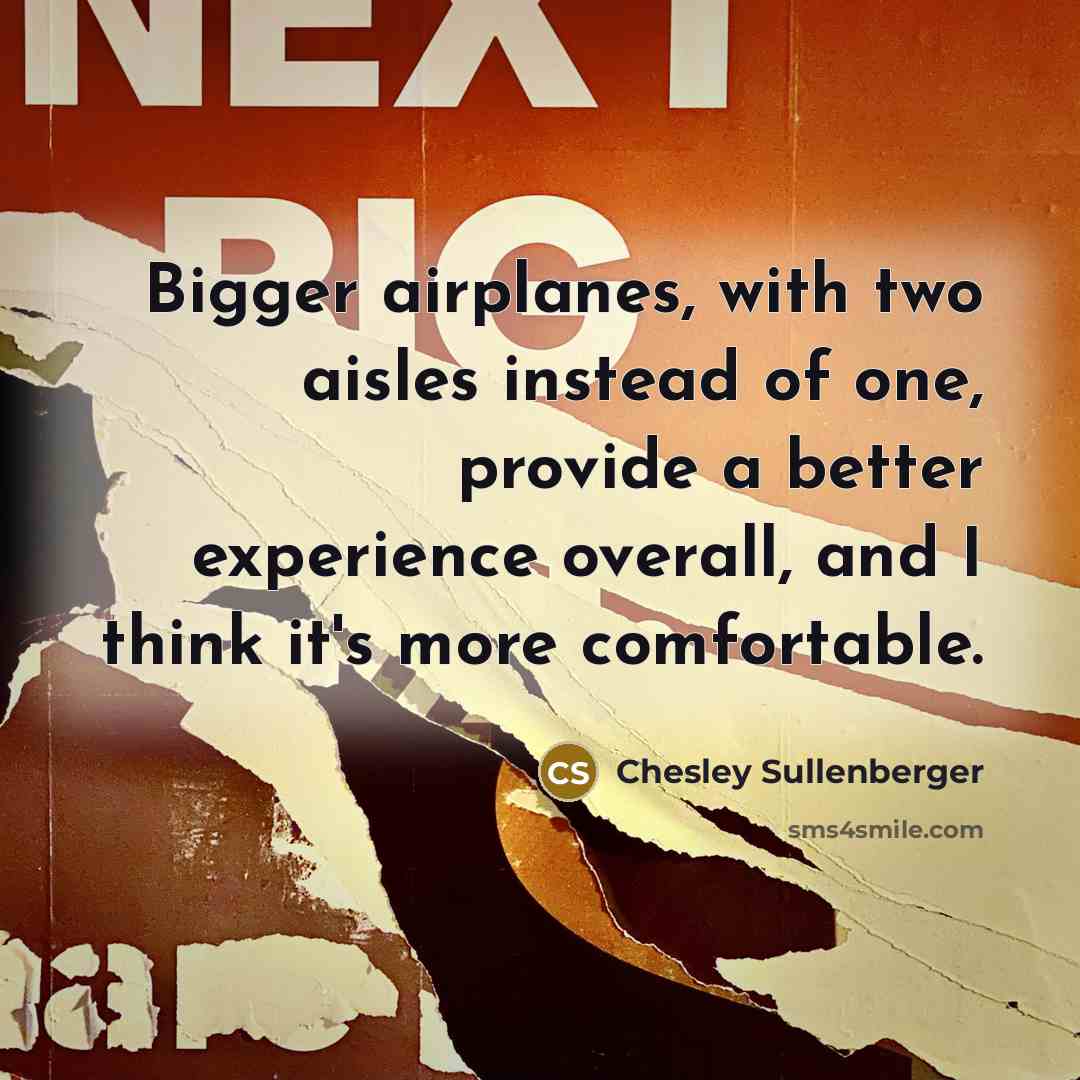 “Bigger airplanes, with two aisles instead of one, provide a better experience overall, and I think it's more comfortable.” quote by Chesley Sullenberger