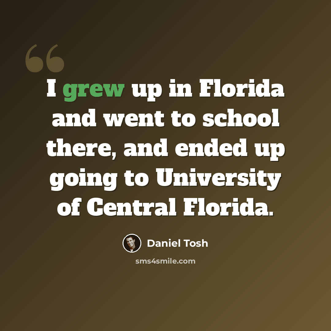 “I grew up in Florida and went to school there, and ended up going to University of Central Florida.” quote by Daniel Tosh