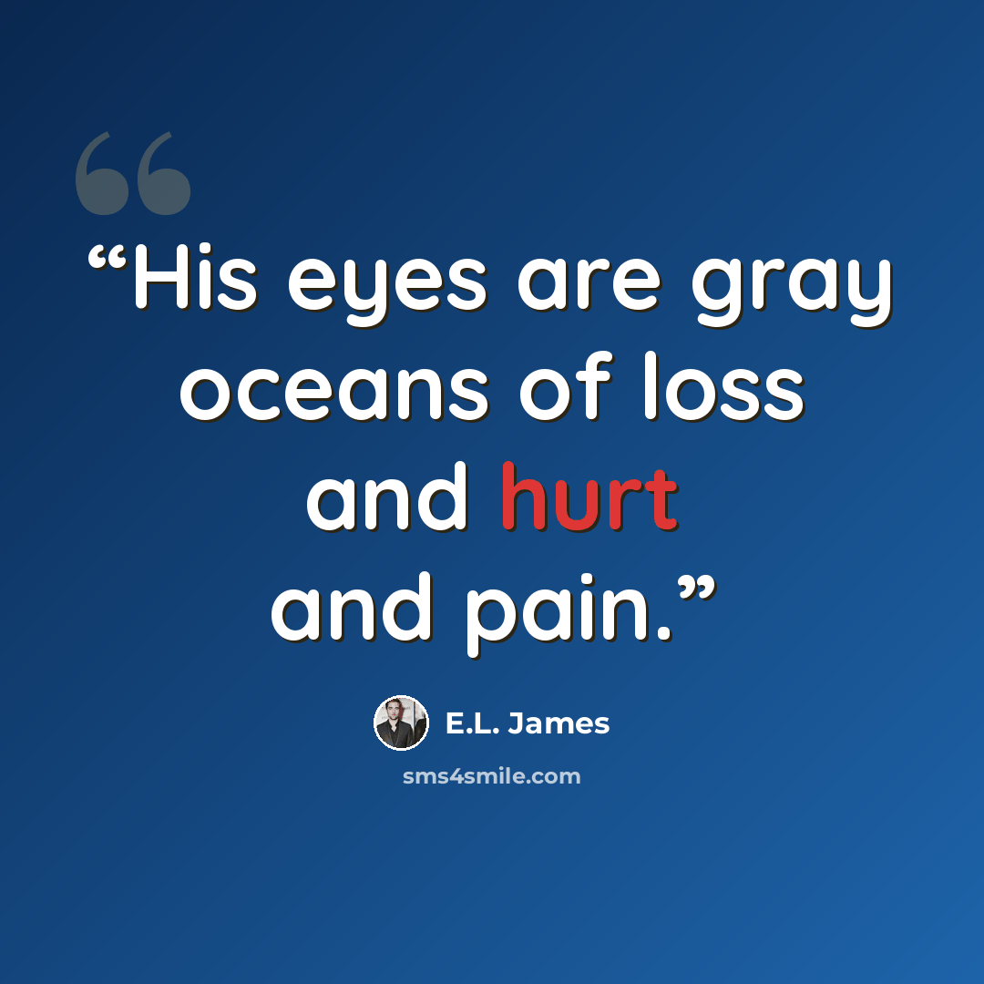 “His eyes are gray oceans of loss and hurt and pain.” quote by E.L. James