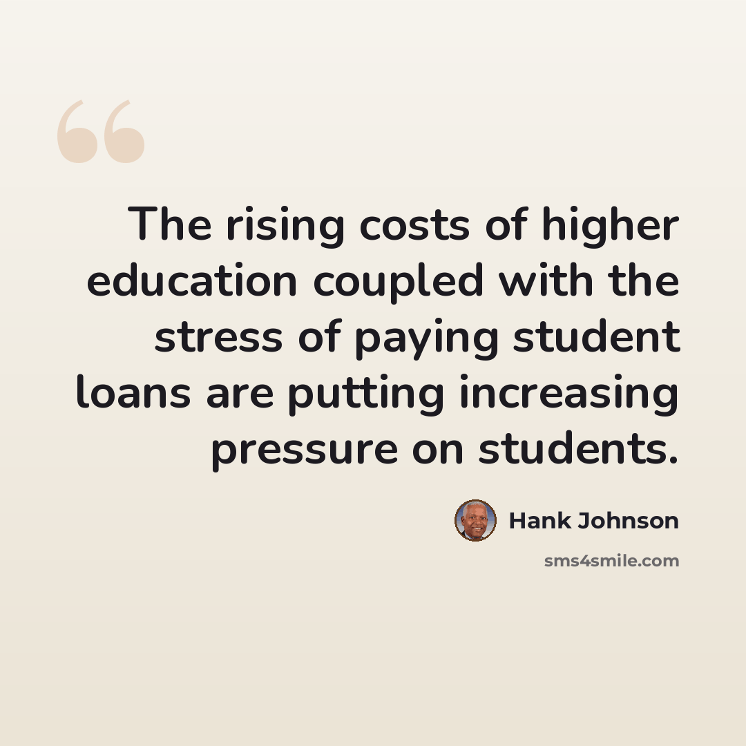 “The rising costs of higher education coupled with the stress of paying student loans are putting increasing pressure on students.” quote by Hank Johnson
