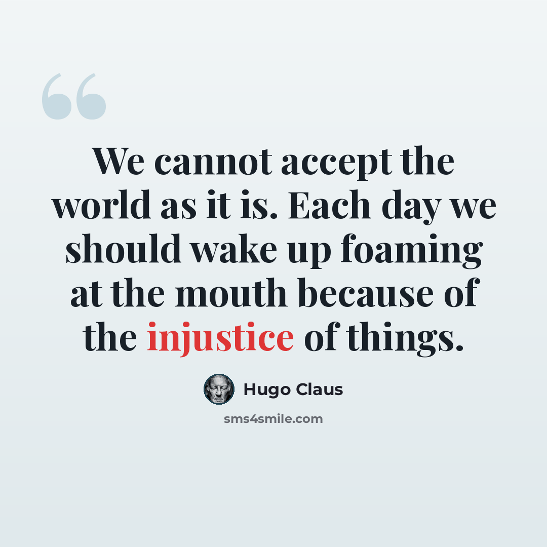 “We cannot accept the world as it is. Each day we should wake up foaming at the mouth because of the injustice of things.” quote by Hugo Claus