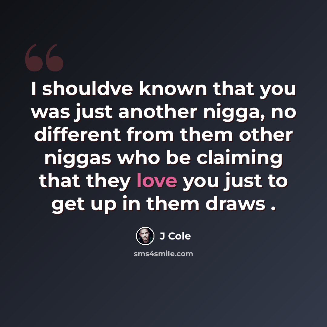 “I shouldve known that you was just another nigga, no different from them other niggas who be claiming that they love you just to get up in them draws .” quote by J Cole