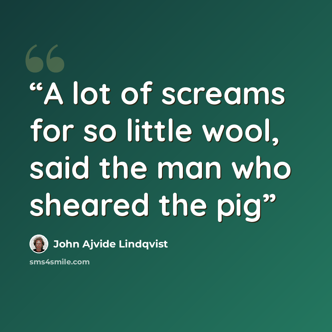“A lot of screams for so little wool, said the man who sheared the pig” quote by John Ajvide Lindqvist