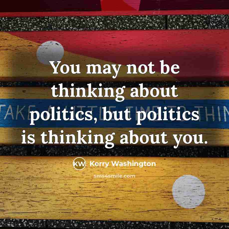 “You may not be thinking about politics, but politics is thinking about you.” quote by Kerry Washington