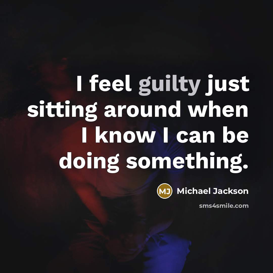 “I feel guilty just sitting around when I know I can be doing something.” quote by Michael Jackson
