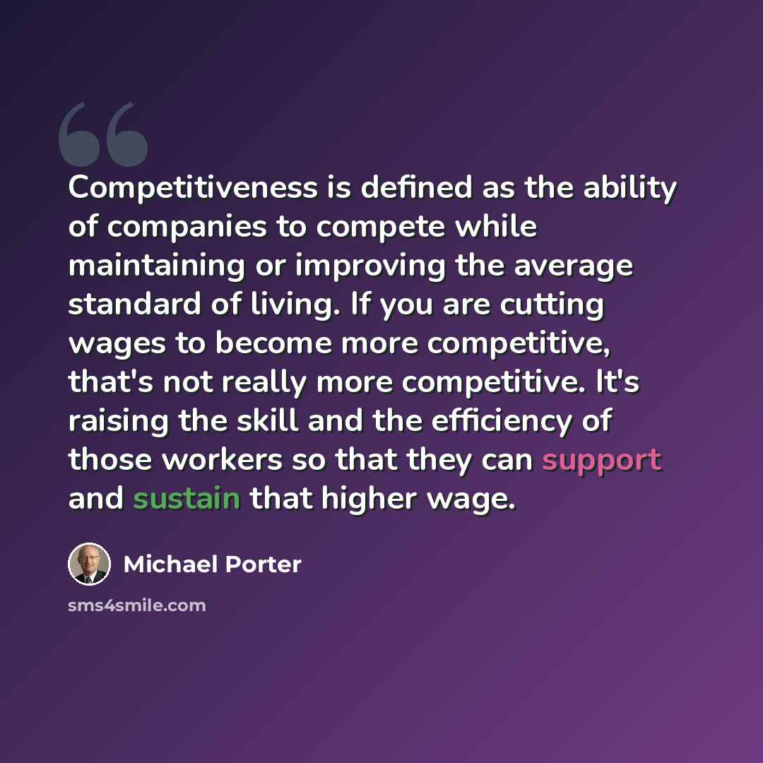 “Competitiveness is defined as the ability of companies to compete while maintaining or improving the average standard of living. If you are cutting wages to become more competitive, that's not really more competitive. It's raising the skill and the efficiency of those workers so that they can…” quote by Michael Porter