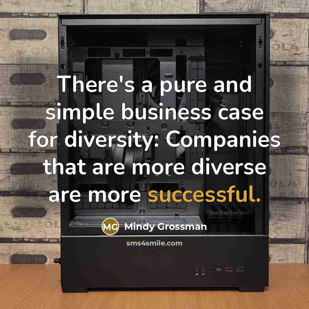 “There's a pure and simple business case for diversity: Companies that are more diverse are more successful.” quote by Mindy Grossman