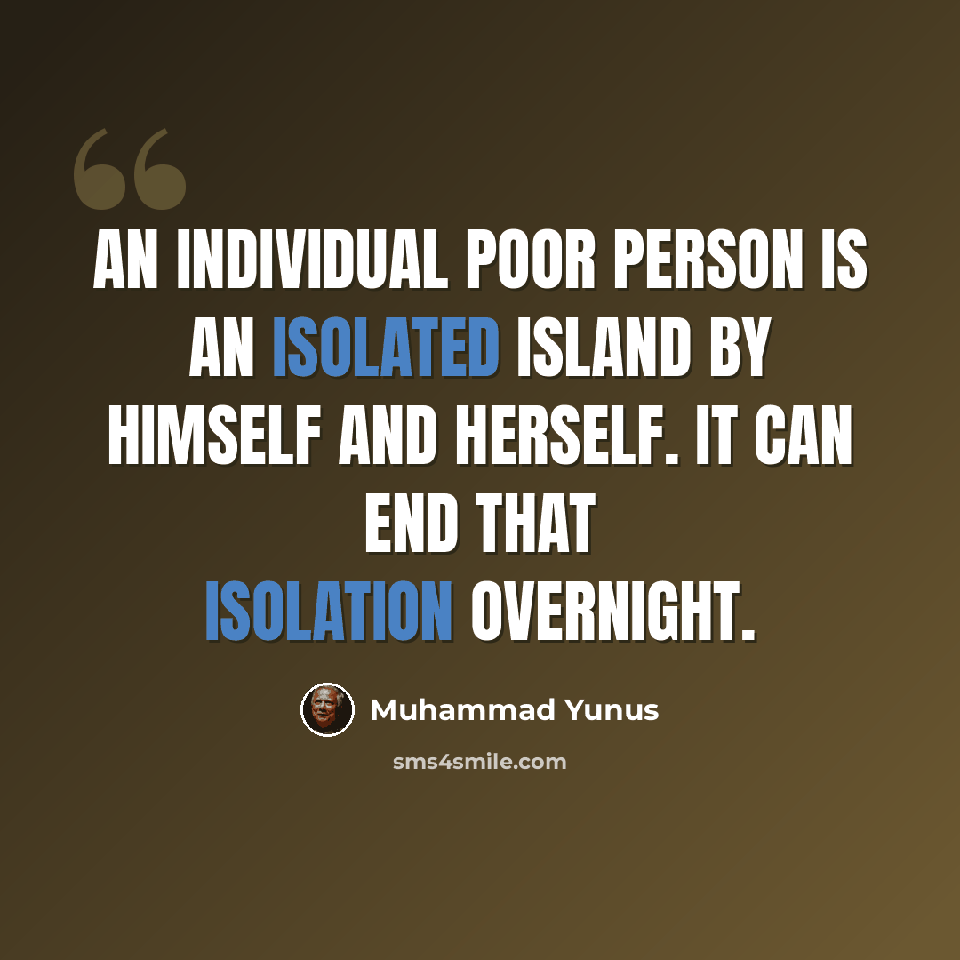 “An individual poor person is an isolated island by himself and herself. IT can end that isolation overnight.” quote by Muhammad Yunus