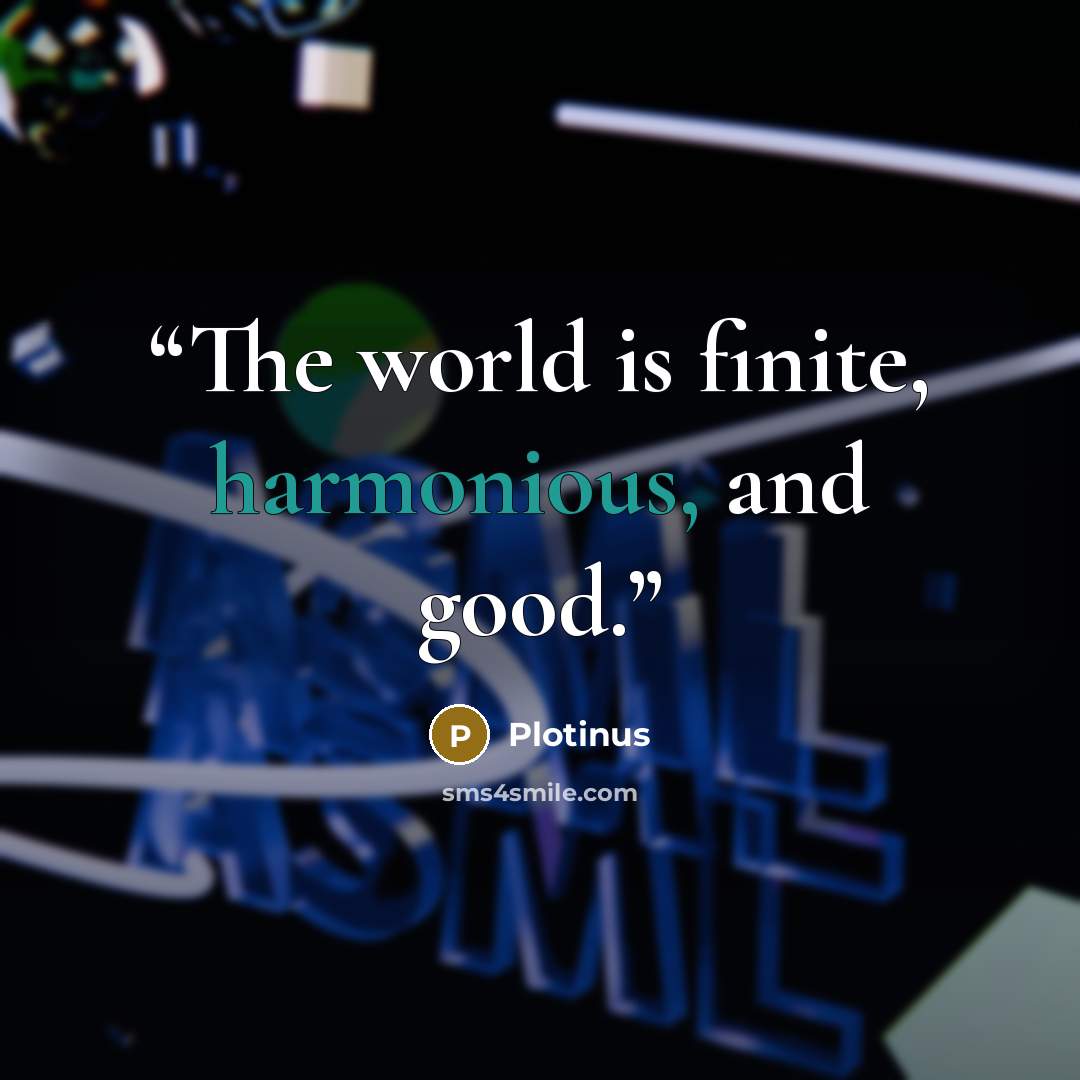 “The world is finite, harmonious, and good.” quote by Plotinus