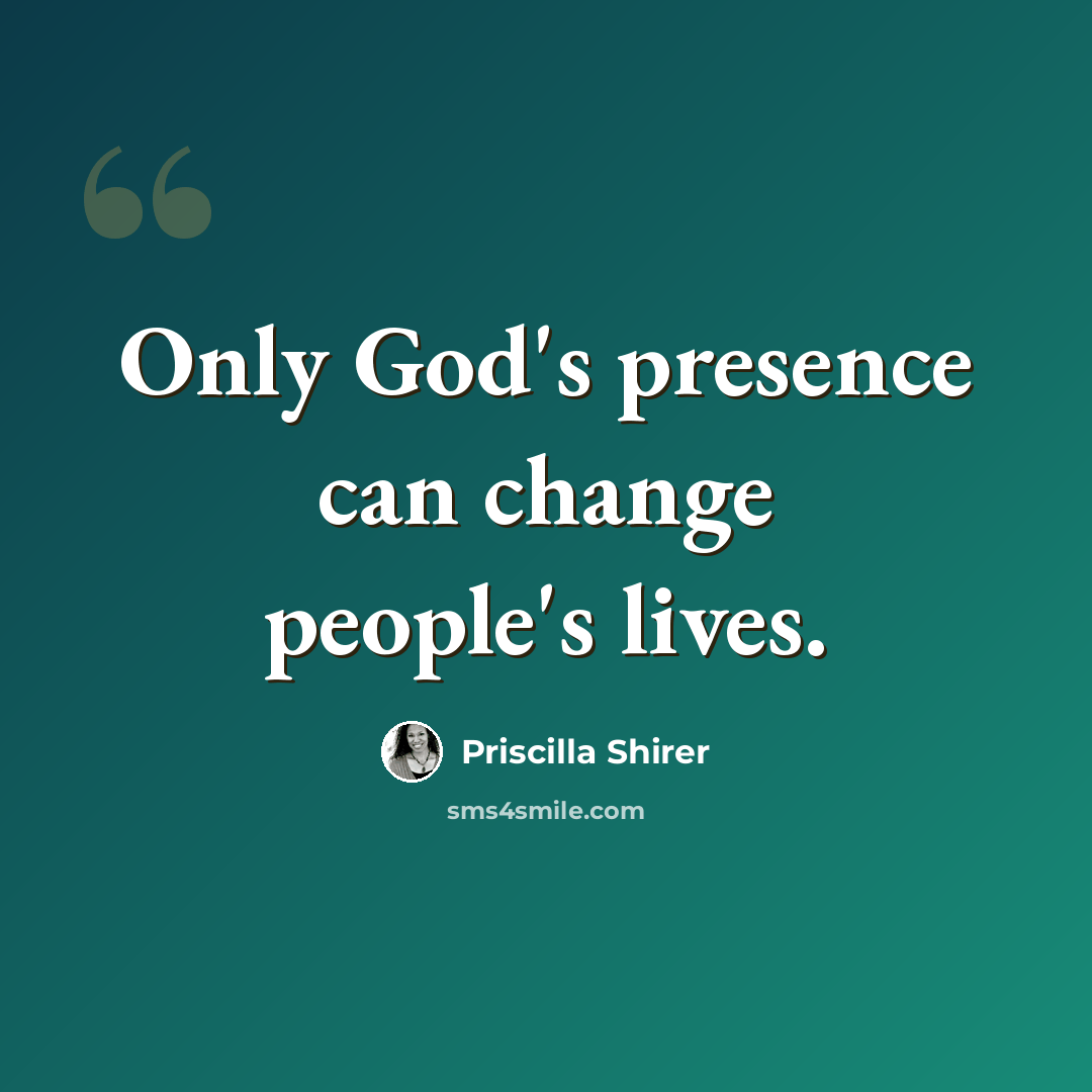 “Only God's presence can change people's lives.” quote by Priscilla Shirer