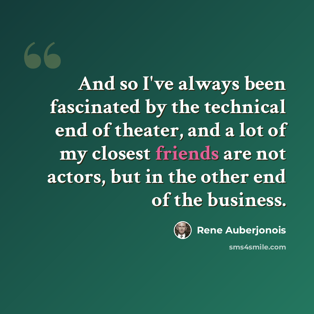 “And so I've always been fascinated by the technical end of theater, and a lot of my closest friends are not actors, but in the other end of the business.” quote by Rene Auberjonois