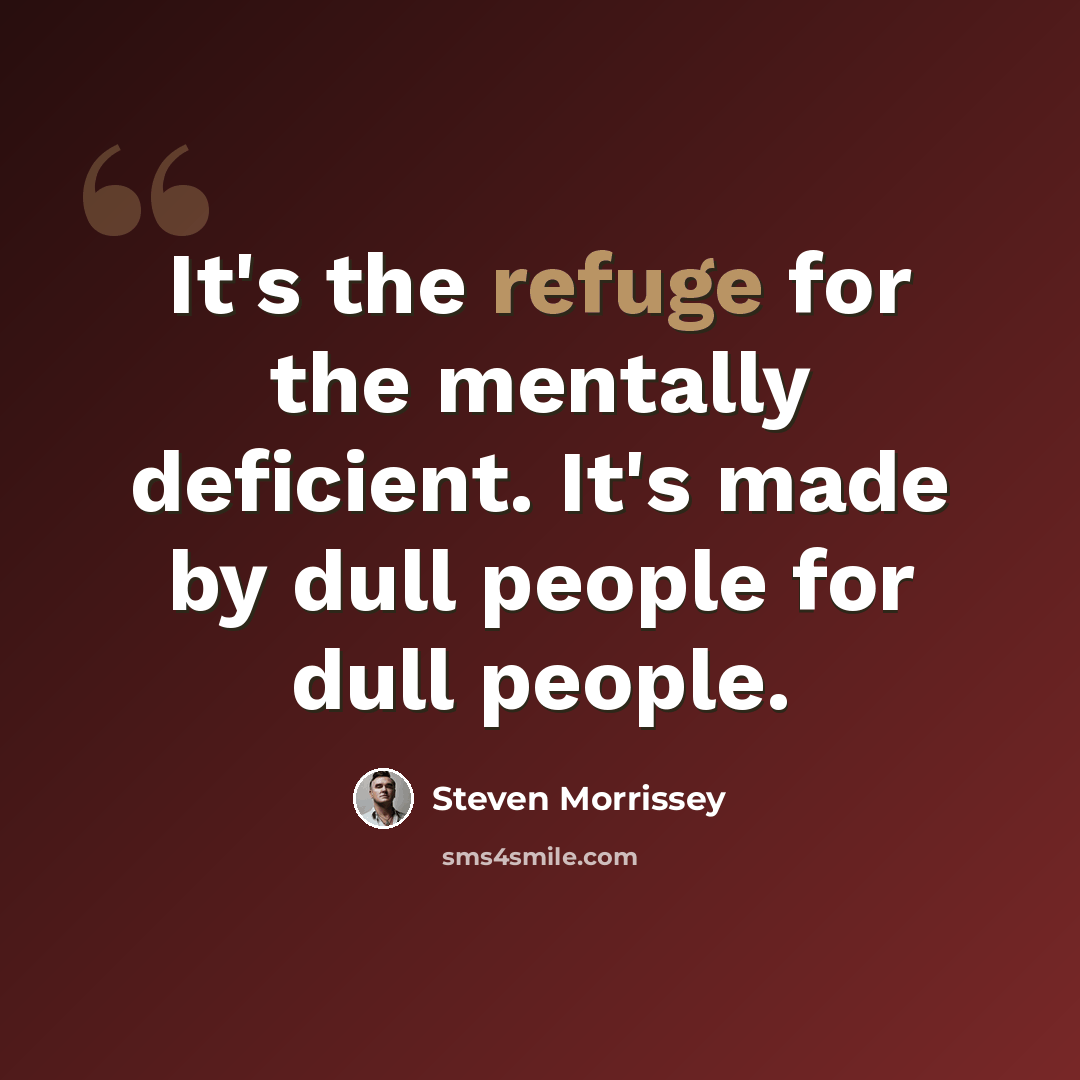 “It's the refuge for the mentally deficient. It's made by dull people for dull people.” quote by Steven Morrissey