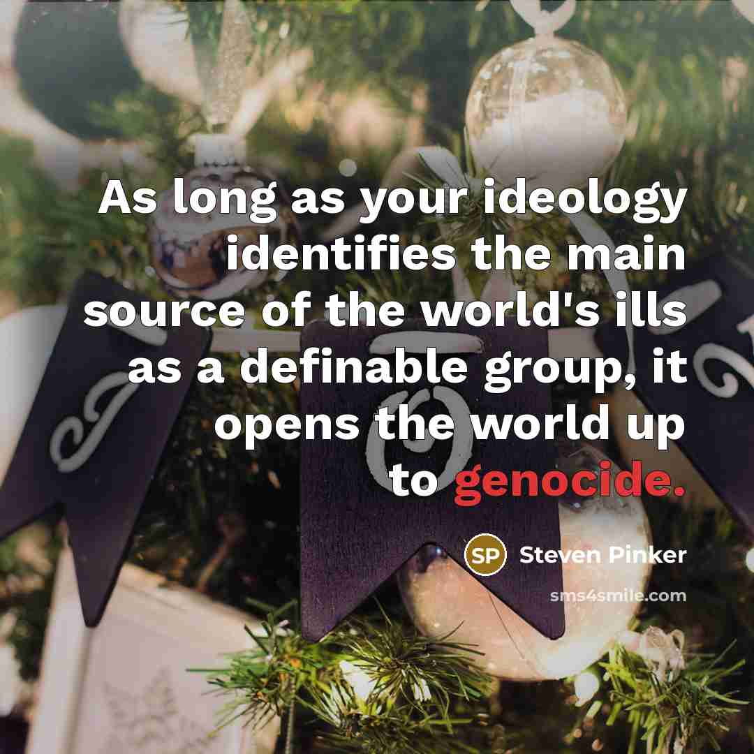 “As long as your ideology identifies the main source of the world's ills as a definable group, it opens the world up to genocide.” quote by Steven Pinker