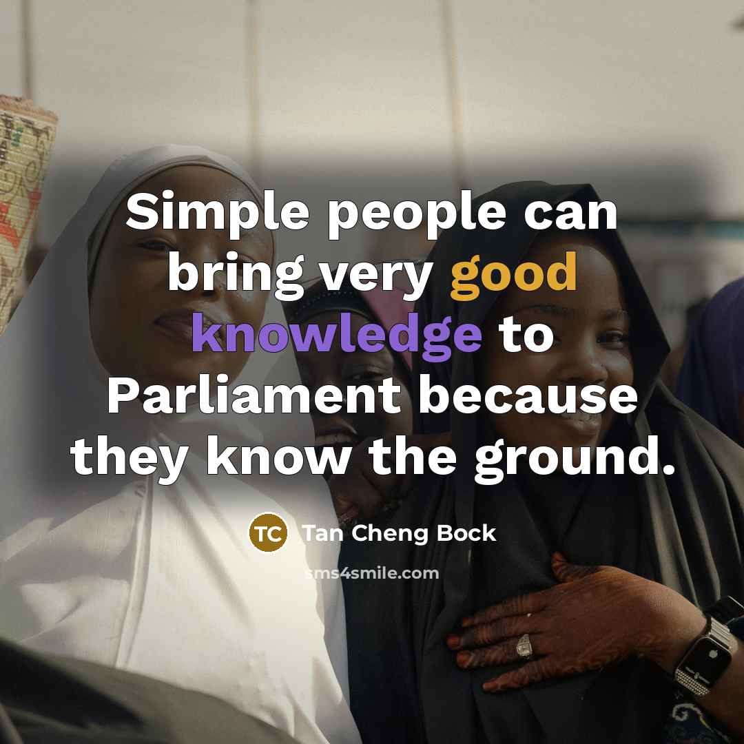 “Simple people can bring very good knowledge to Parliament because they know the ground.” quote by Tan Cheng Bock