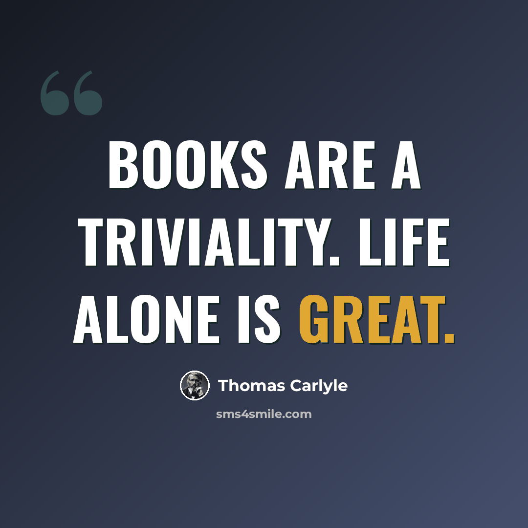 “Books are a triviality. Life alone is great.” quote by Thomas Carlyle