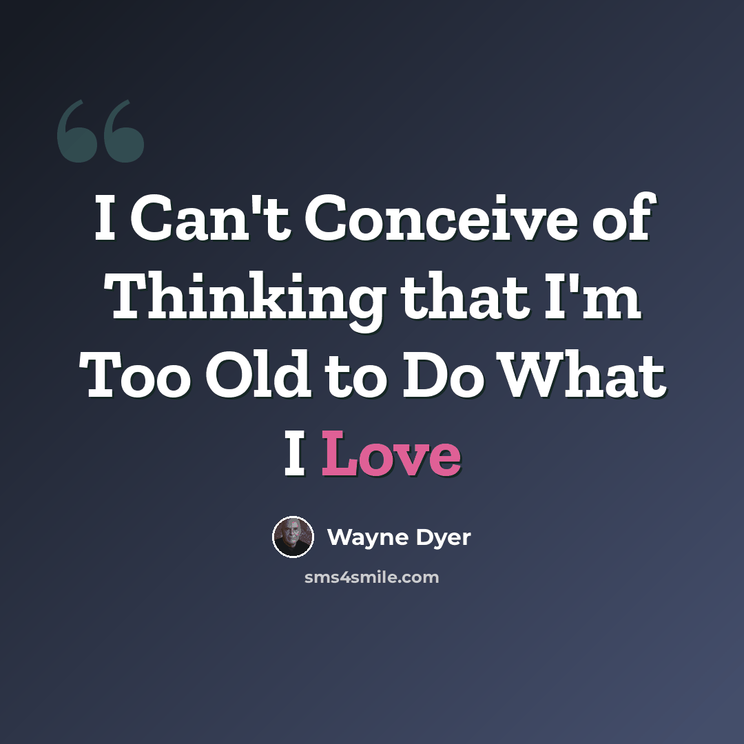 “I Can't Conceive of Thinking that I'm Too Old to Do What I Love” quote by Wayne Dyer