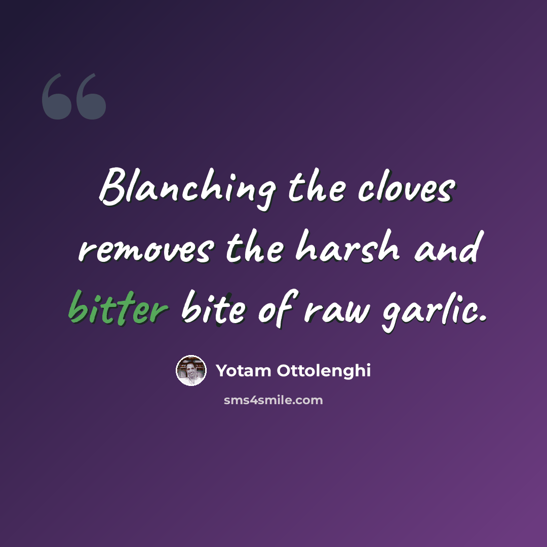 “Blanching the cloves removes the harsh and bitter bite of raw garlic.” quote by Yotam Ottolenghi