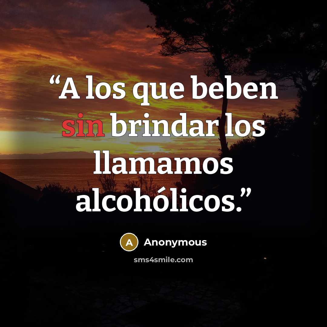 “A los que beben sin brindar los llamamos alcohólicos.” quote by Anonymous