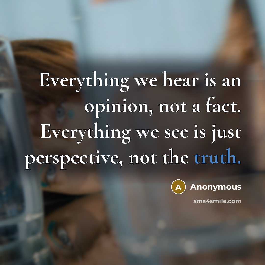 “Everything we hear is an opinion, not a fact. Everything we see is just perspective, not the truth.” quote by Anonymous
