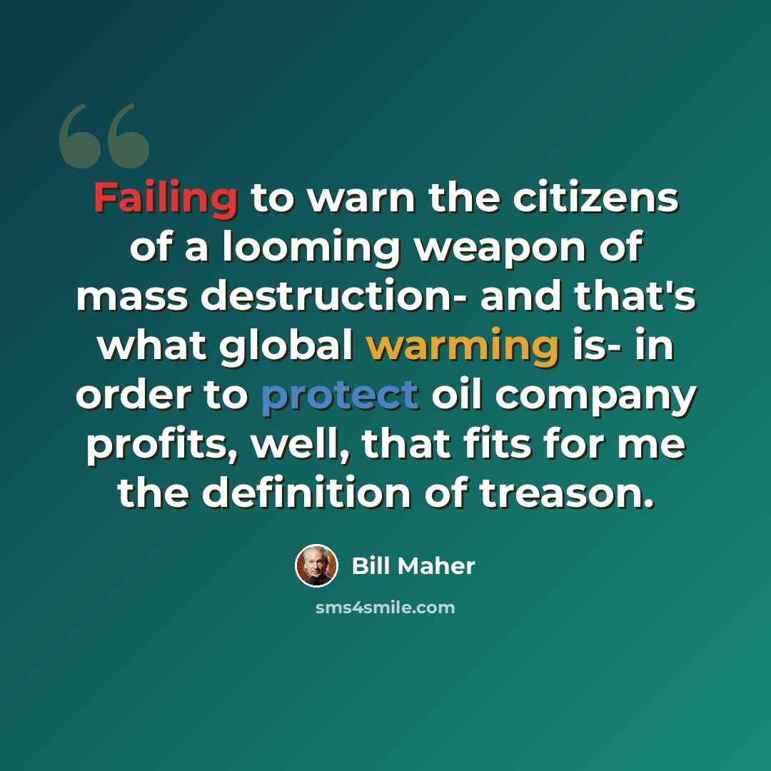 “Failing to warn the citizens of a looming weapon of mass destruction- and that's what global warming is- in order to protect oil company profits, well, that fits for me the definition of treason.” quote by Bill Maher