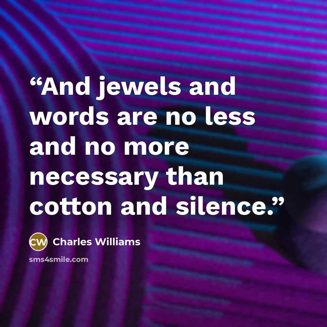 “And jewels and words are no less and no more necessary than cotton and silence.” quote by Charles Williams
