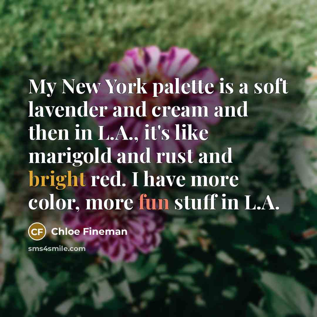 “My New York palette is a soft lavender and cream and then in L.A., it's like marigold and rust and bright red. I have more color, more fun stuff in L.A.” quote by Chloe Fineman