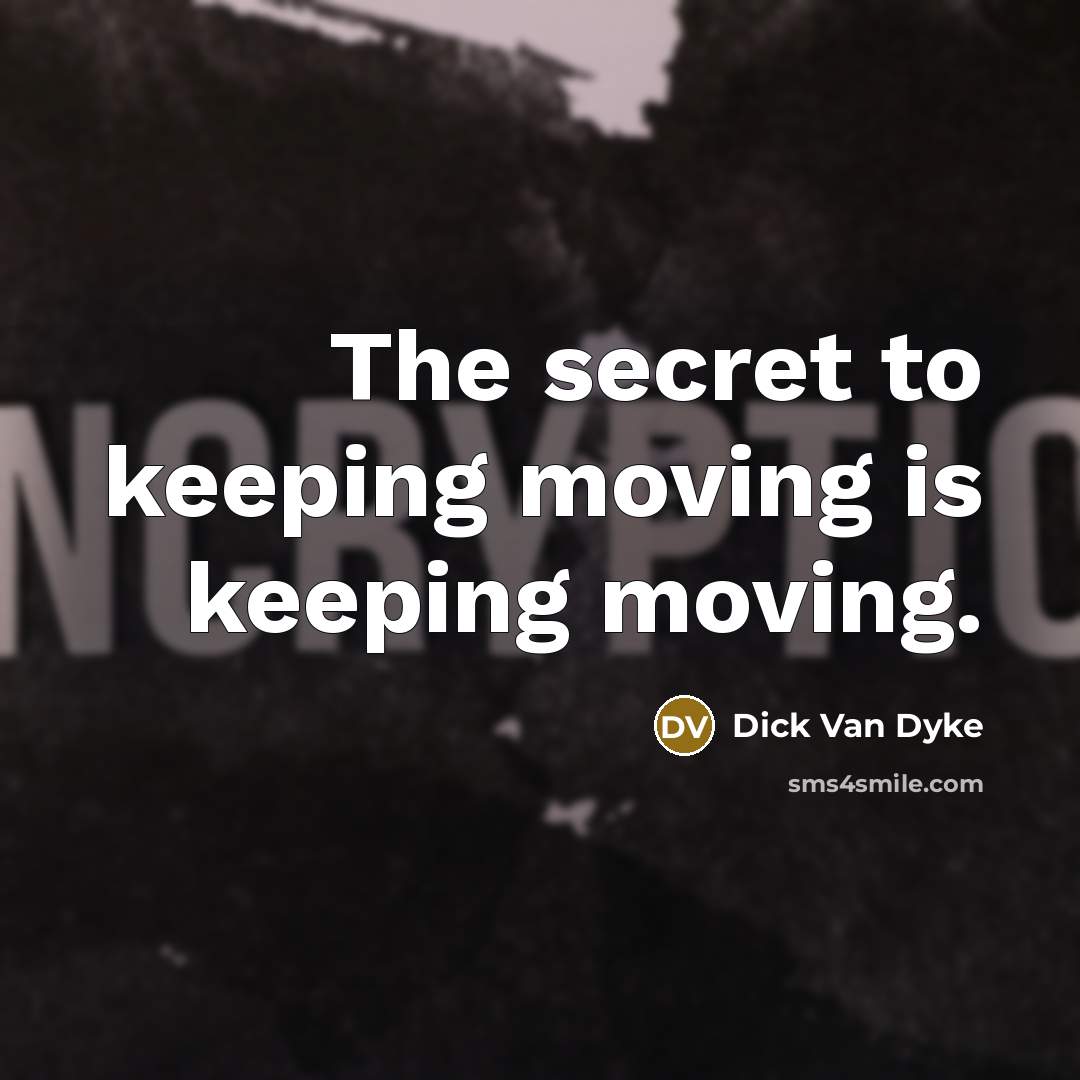 “The secret to keeping moving is keeping moving.” quote by Dick Van Dyke