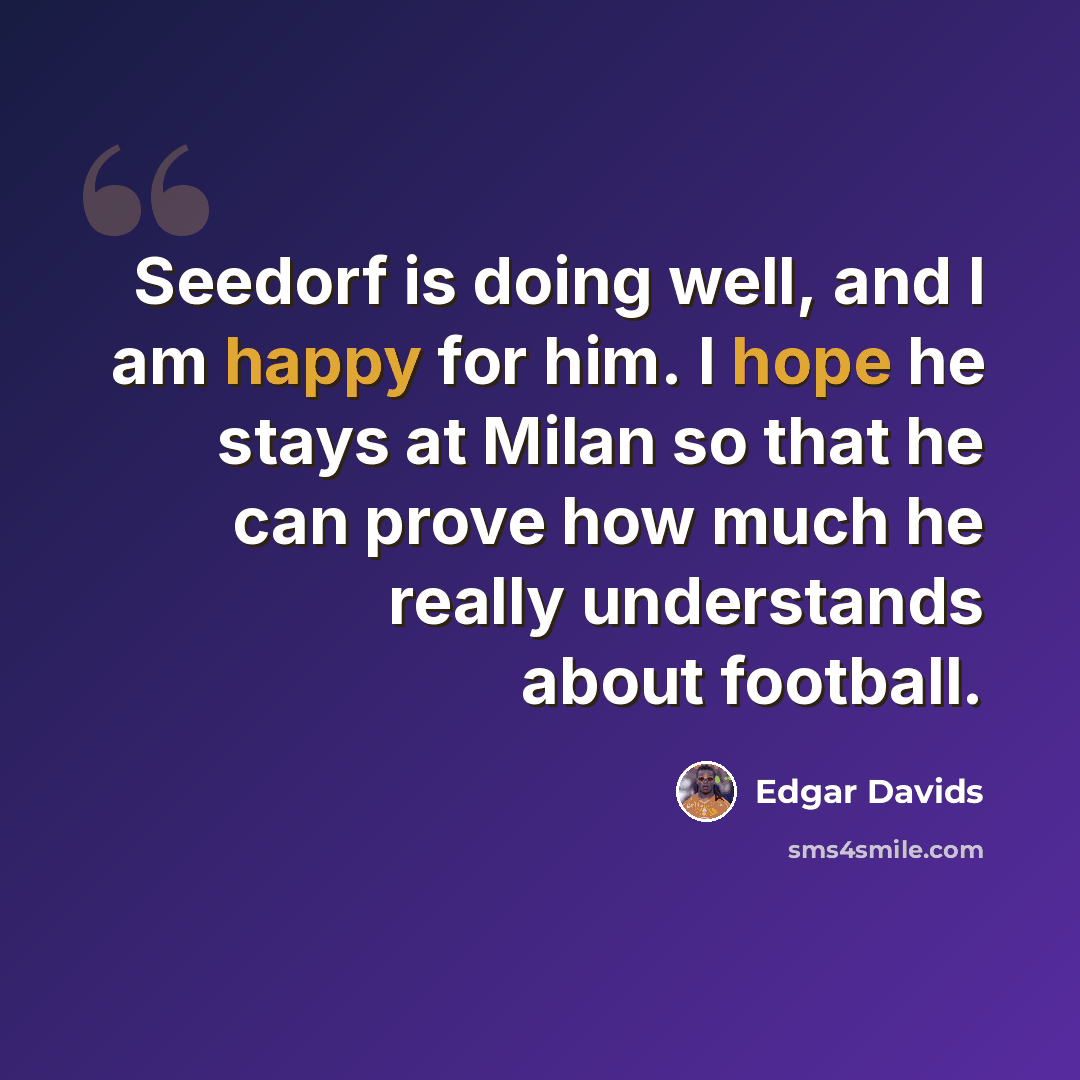 “Seedorf is doing well, and I am happy for him. I hope he stays at Milan so that he can prove how much he really understands about football.” quote by Edgar Davids