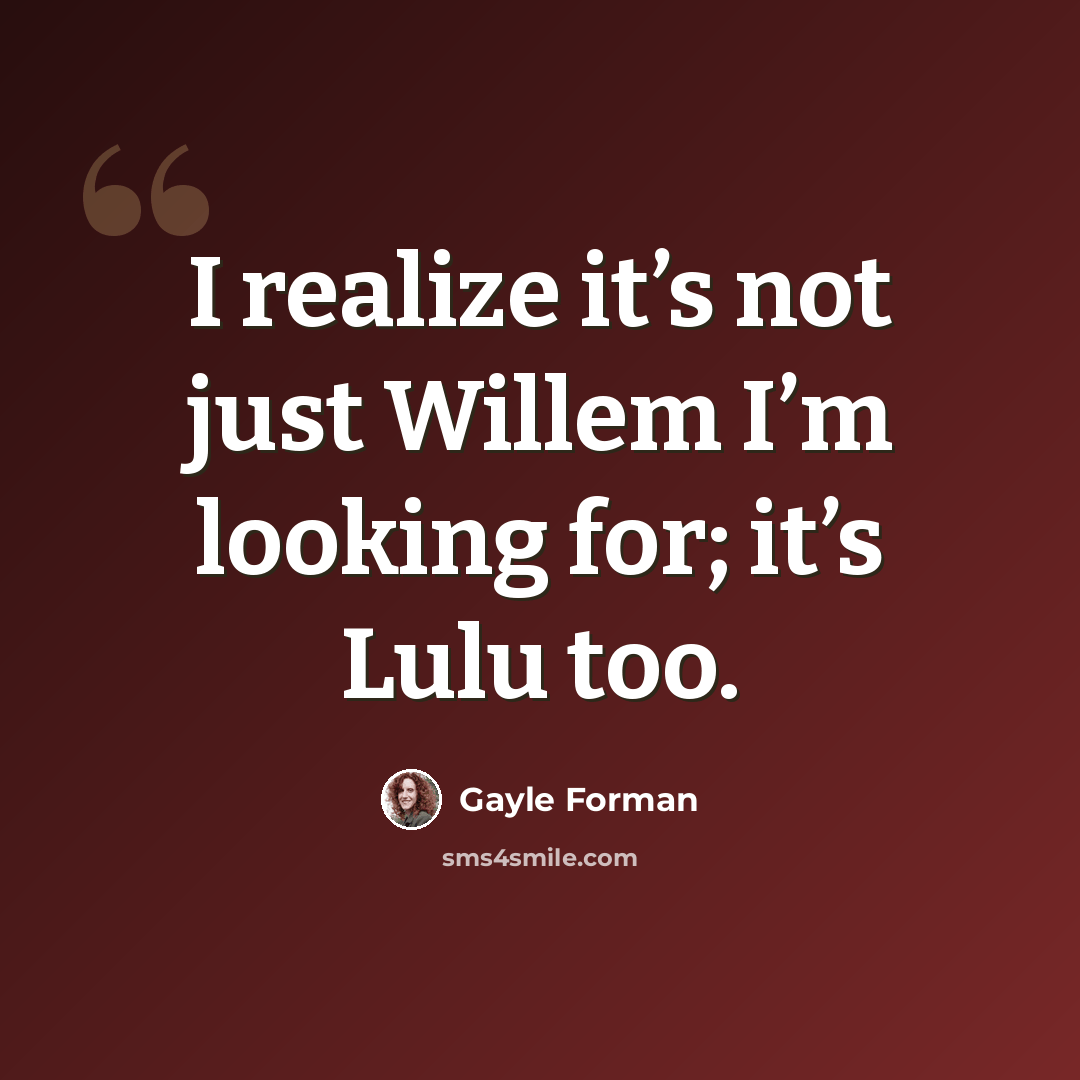 “I realize it’s not just Willem I’m looking for; it’s Lulu too.” quote by Gayle Forman