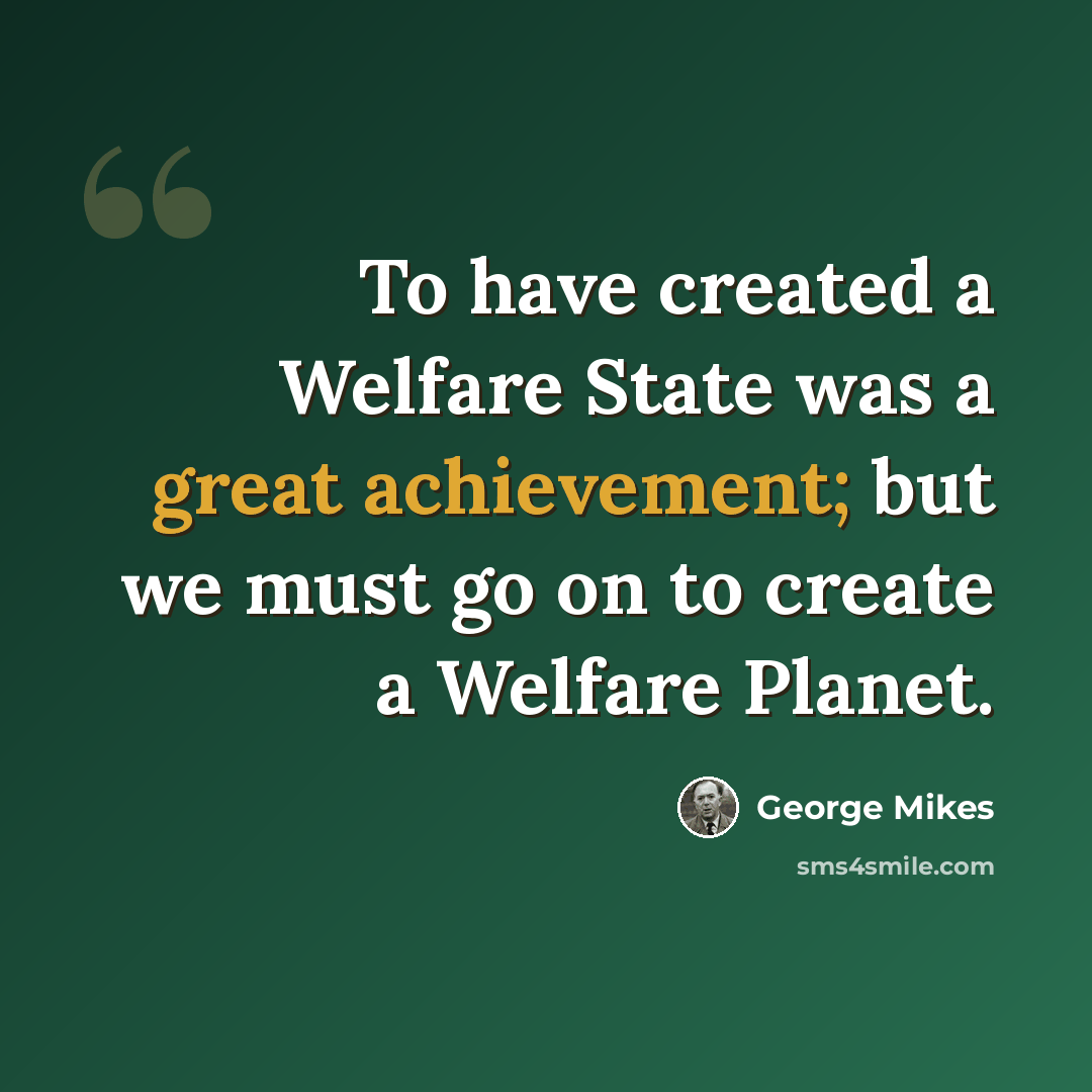 “To have created a Welfare State was a great achievement; but we must go on to create a Welfare Planet.” quote by George Mikes