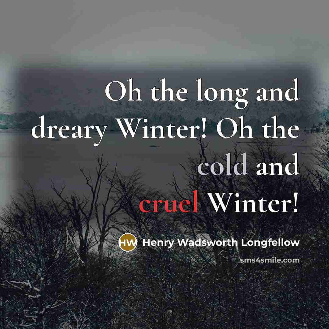 “Oh the long and dreary Winter! Oh the cold and cruel Winter!” quote by Henry Wadsworth Longfellow