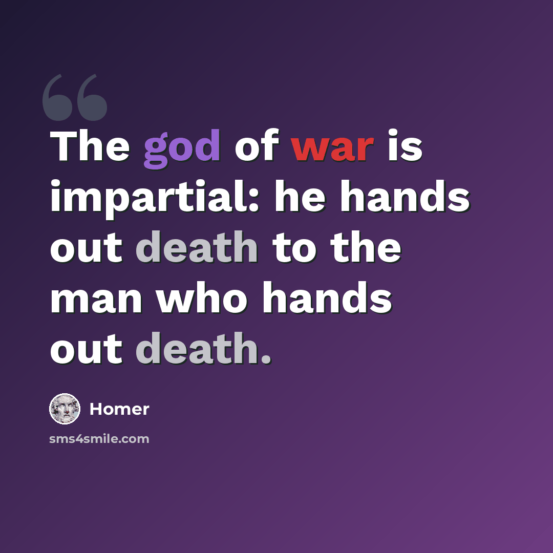 “The god of war is impartial: he hands out death to the man who hands out death.” quote by Homer