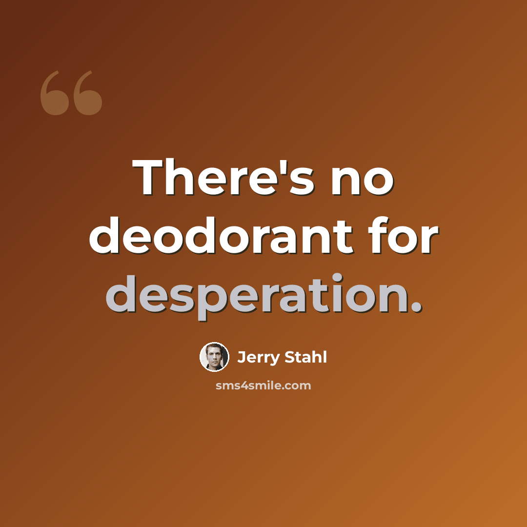 “There's no deodorant for desperation.” quote by Jerry Stahl