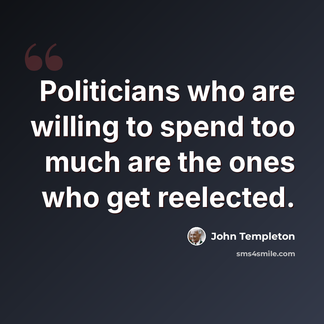 “Politicians who are willing to spend too much are the ones who get reelected.” quote by John Templeton