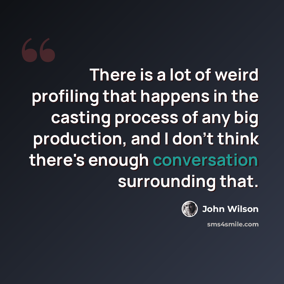 “There is a lot of weird profiling that happens in the casting process of any big production, and I don't think there's enough conversation surrounding that.” quote by John Wilson