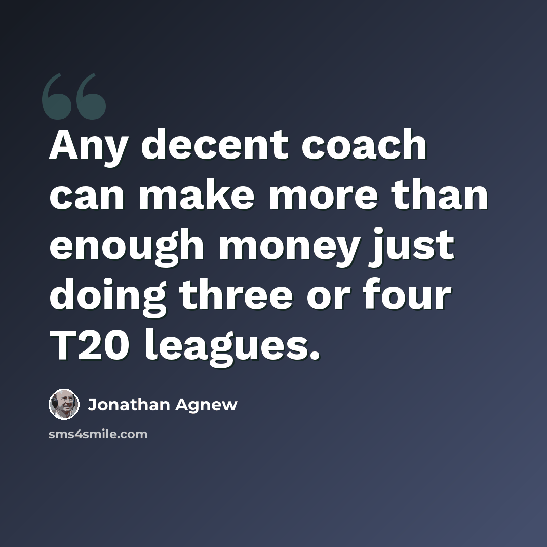 “Any decent coach can make more than enough money just doing three or four T20 leagues.” quote by Jonathan Agnew