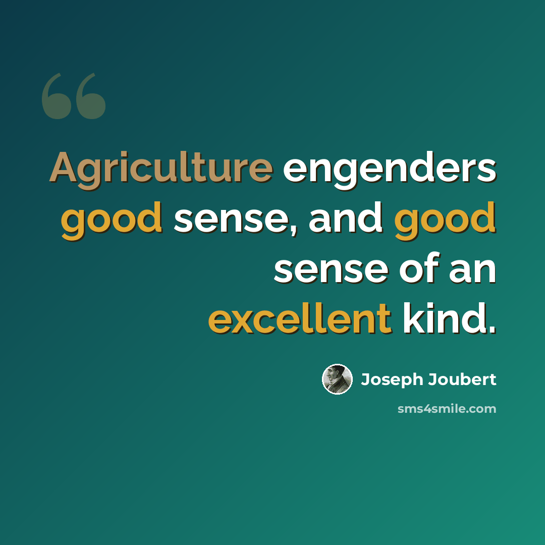 “Agriculture engenders good sense, and good sense of an excellent kind.” quote by Joseph Joubert