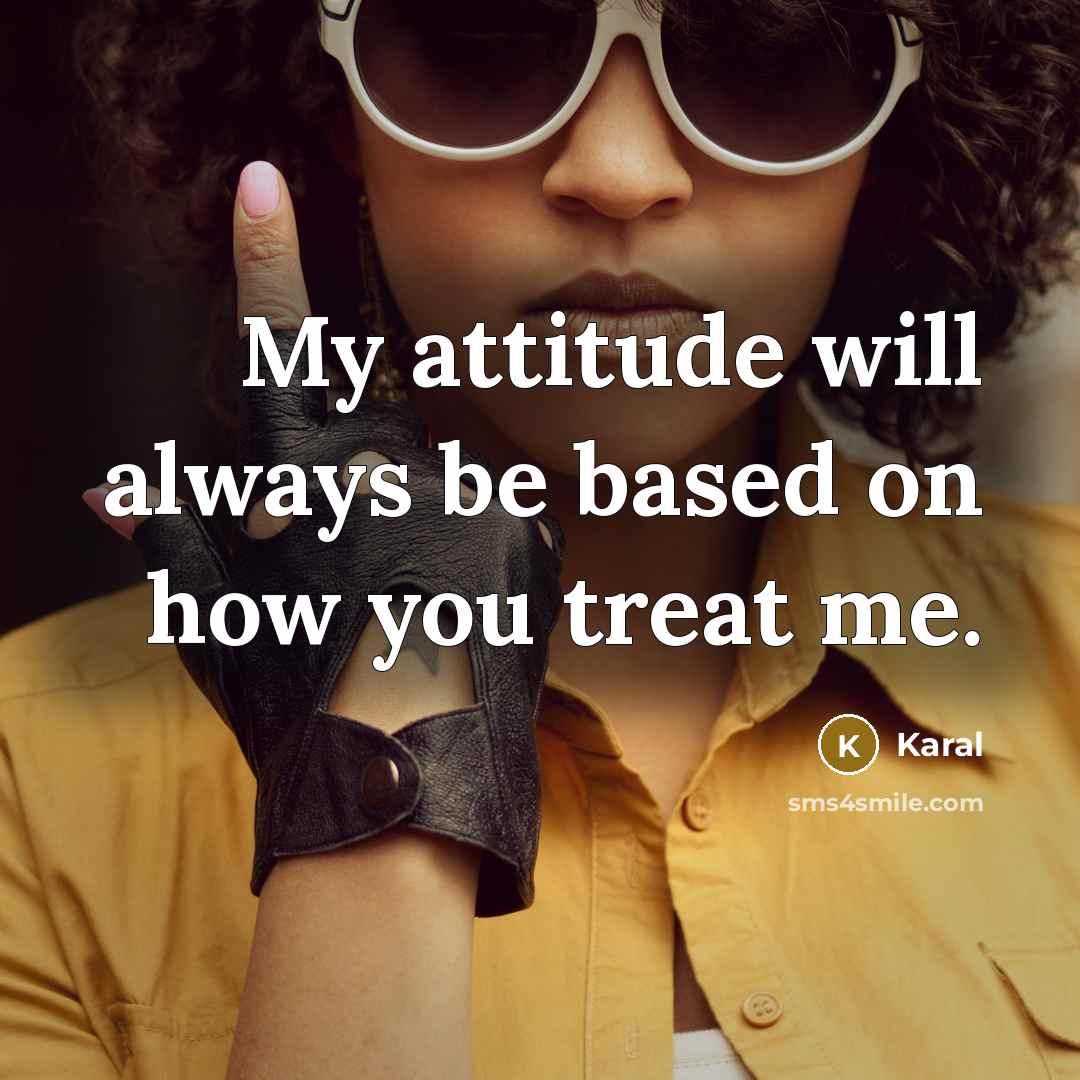“My attitude will always be based on how you treat me.” quote by Karal