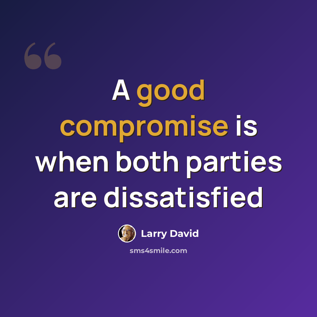 “A good compromise is when both parties are dissatisfied” quote by Larry David
